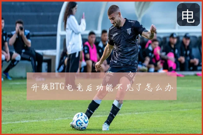 升级BTG电竞后功能不见了怎么办