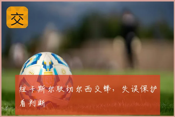 纽卡斯尔联切尔西交锋，失误保护看判断
